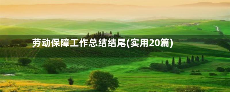 劳动保障工作总结结尾(实用20篇)