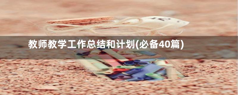 教师教学工作总结和计划(必备40篇)