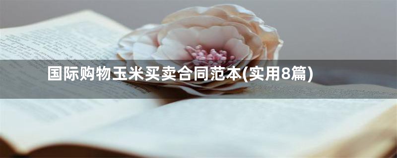 国际购物玉米买卖合同范本(实用8篇)