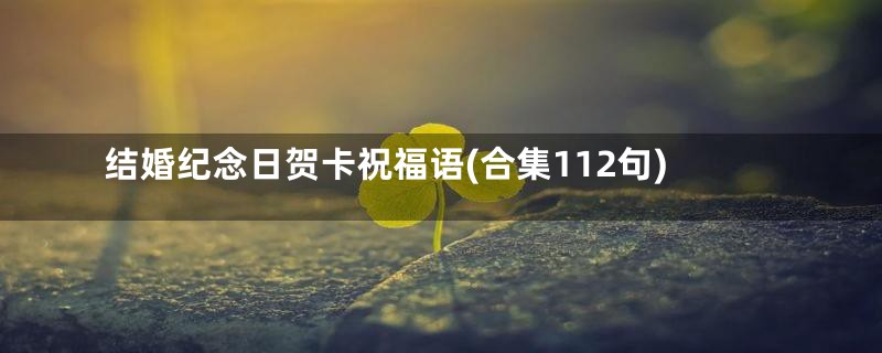 结婚纪念日贺卡祝福语(合集112句)
