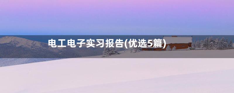 电工电子实习报告(优选5篇)