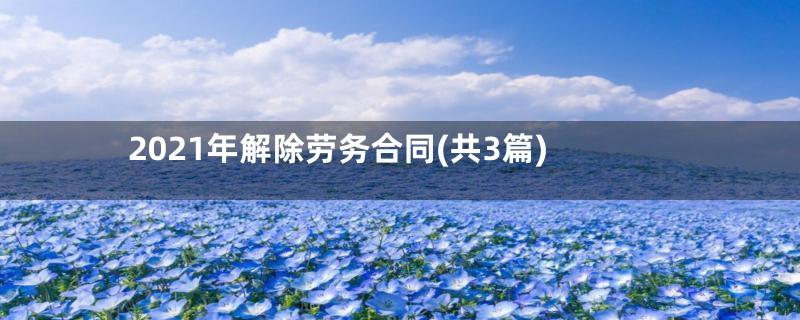 2021年解除劳务合同(共3篇)