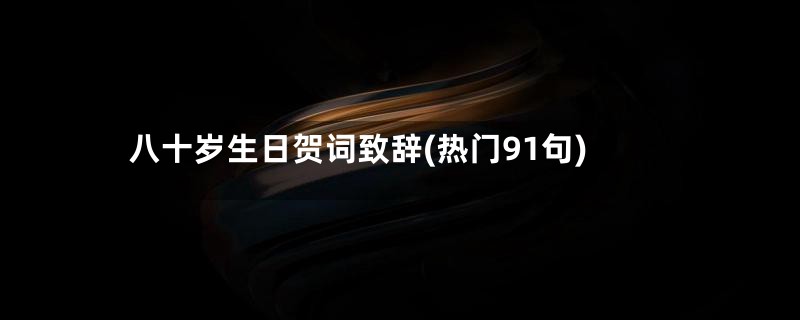 八十岁生日贺词致辞(热门91句)