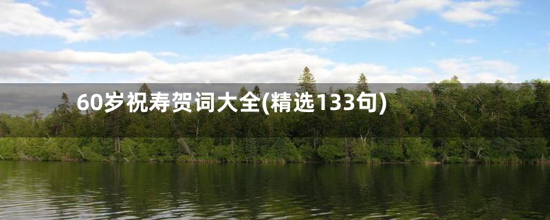 60岁祝寿贺词大全(精选133句)