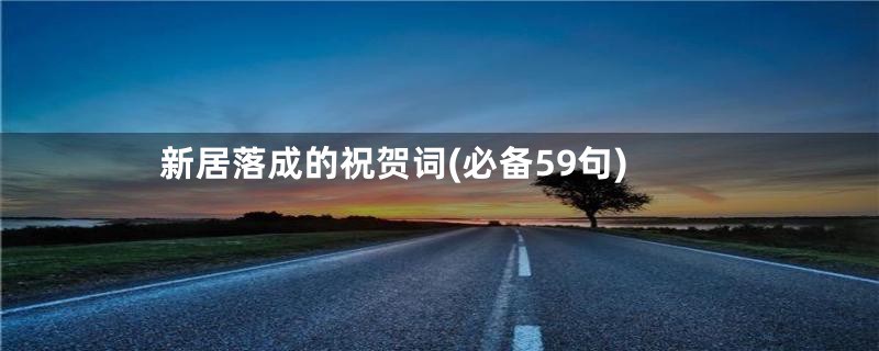 新居落成的祝贺词(必备59句)