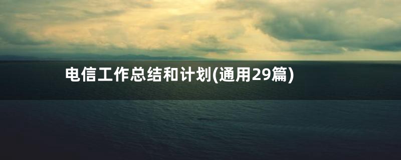 电信工作总结和计划(通用29篇)