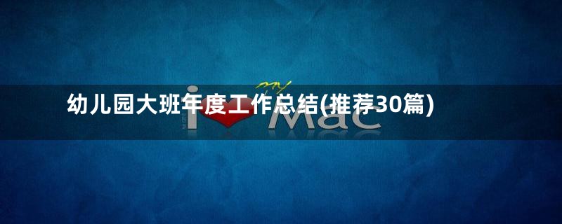 幼儿园大班年度工作总结(推荐30篇)