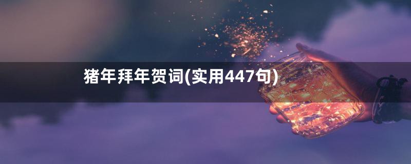 猪年拜年贺词(实用447句)