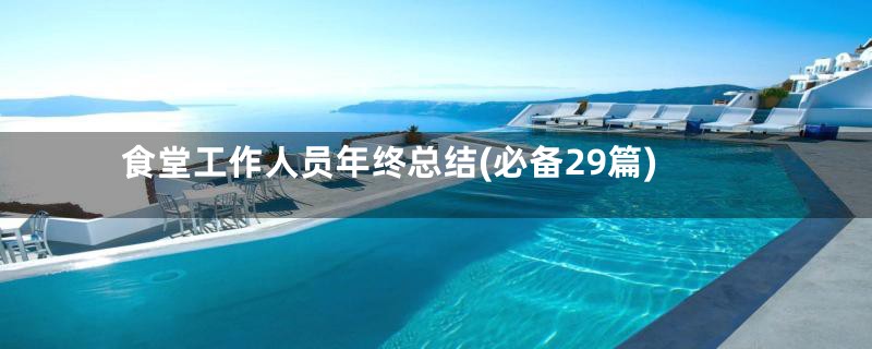 食堂工作人员年终总结(必备29篇)
