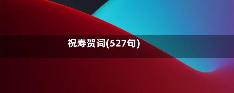 祝寿贺词(527句)