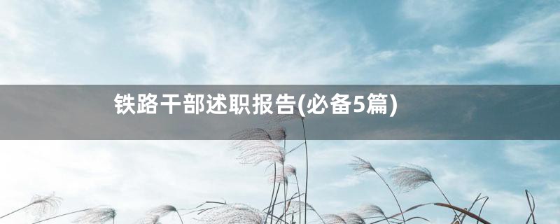 铁路干部述职报告(必备5篇)