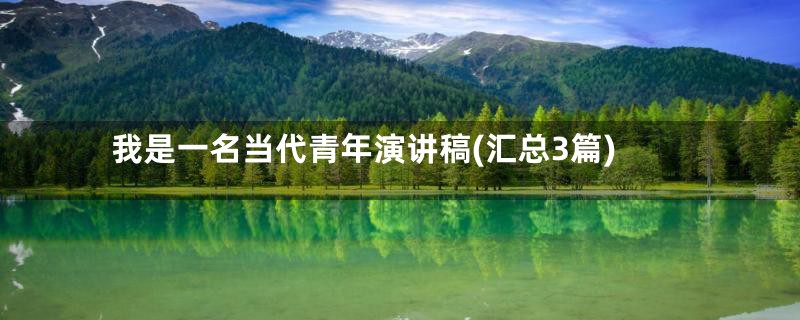 我是一名当代青年演讲稿(汇总3篇)