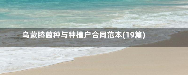 乌蒙腾菌种与种植户合同范本(19篇)