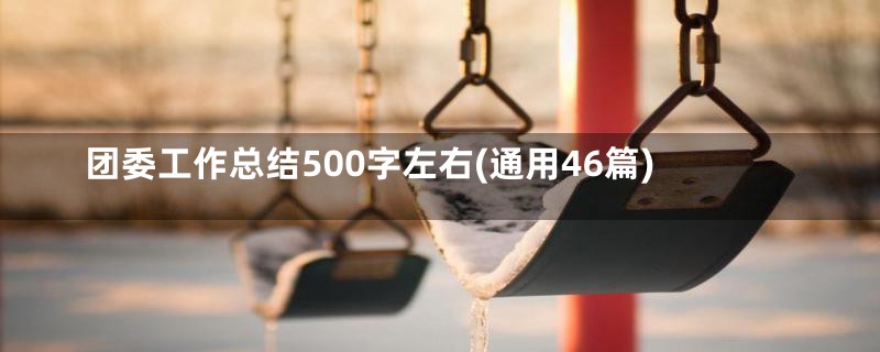团委工作总结500字左右(通用46篇)