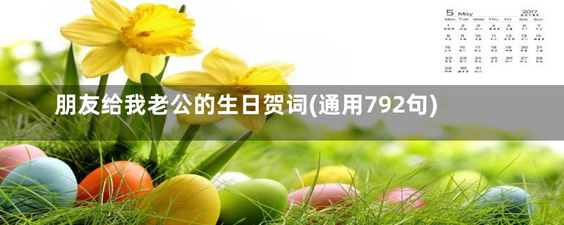 朋友给我老公的生日贺词(通用792句)