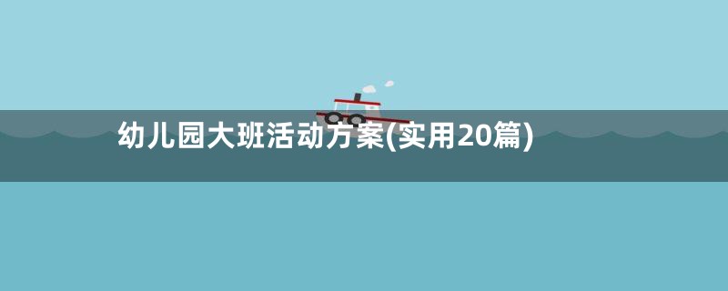 幼儿园大班活动方案(实用20篇)