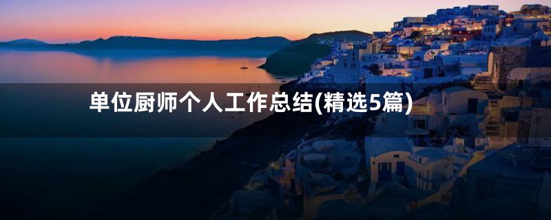 单位厨师个人工作总结(精选5篇)