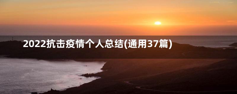 2022抗击疫情个人总结(通用37篇)