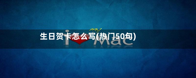 生日贺卡怎么写(热门50句)