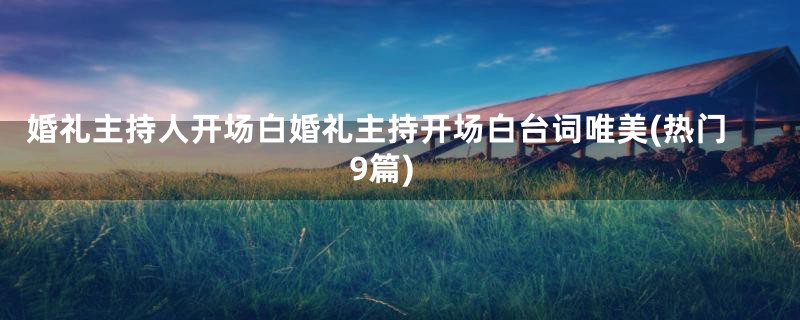 婚礼主持人开场白婚礼主持开场白台词唯美(热门9篇)