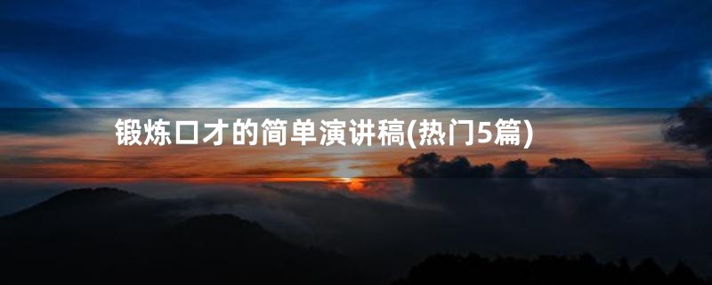 锻炼口才的简单演讲稿(热门5篇)