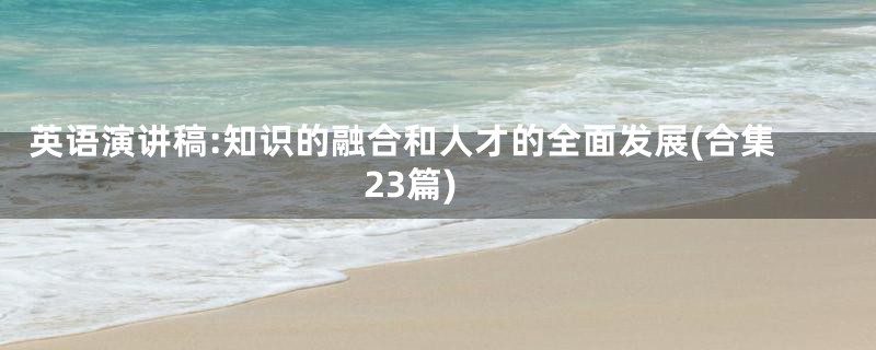 英语演讲稿:知识的融合和人才的全面发展(合集23篇)