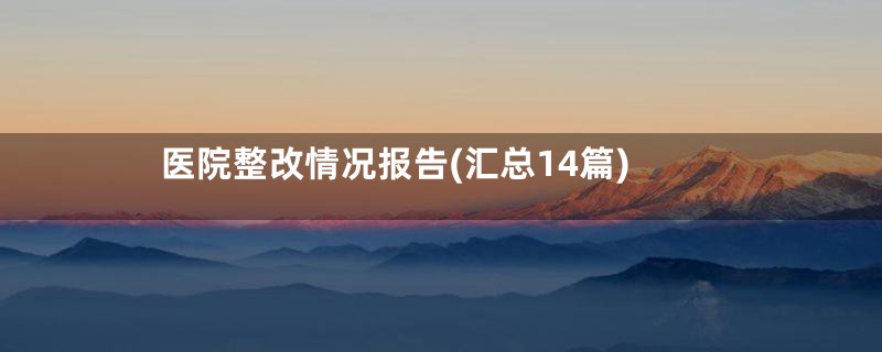医院整改情况报告(汇总14篇)