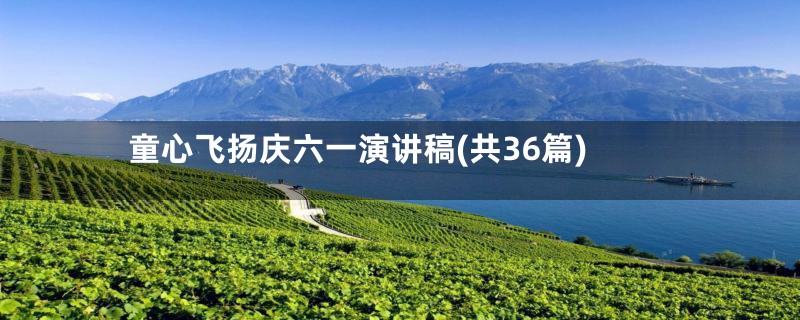 童心飞扬庆六一演讲稿(共36篇)