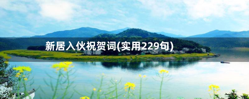 新居入伙祝贺词(实用229句)