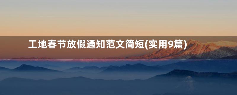工地春节放假通知范文简短(实用9篇)