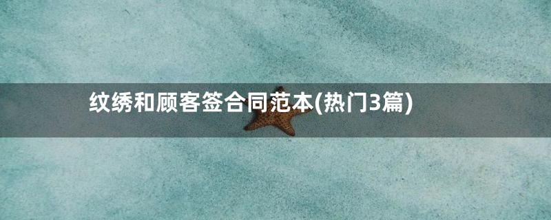 纹绣和顾客签合同范本(热门3篇)
