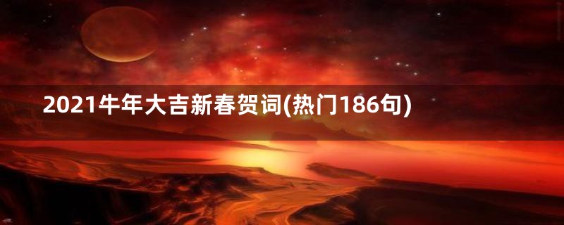 2021牛年大吉新春贺词(热门186句)