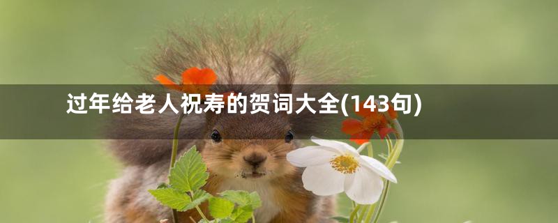过年给老人祝寿的贺词大全(143句)