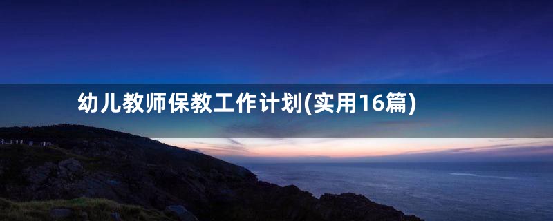幼儿教师保教工作计划(实用16篇)