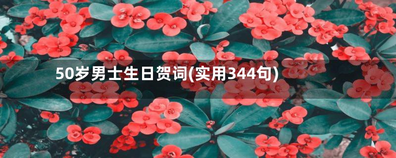 50岁男士生日贺词(实用344句)