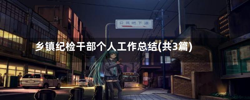 乡镇纪检干部个人工作总结(共3篇)
