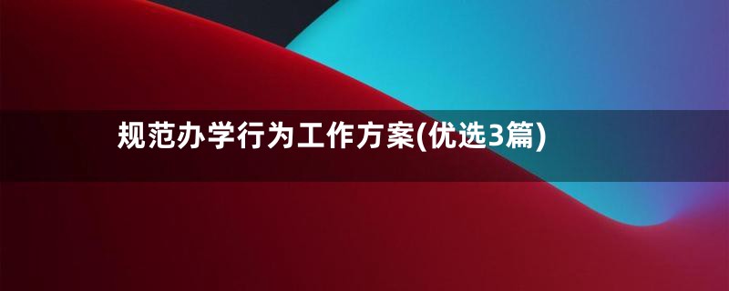 规范办学行为工作方案(优选3篇)