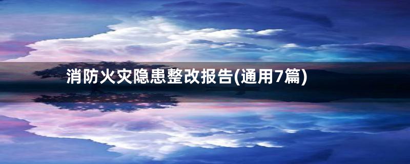 消防火灾隐患整改报告(通用7篇)