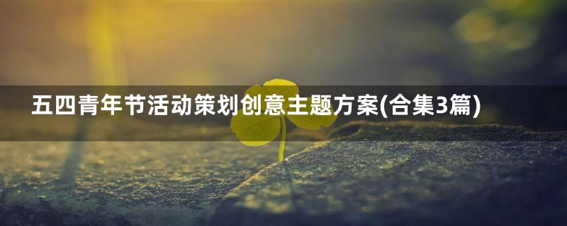 五四青年节活动策划创意主题方案(合集3篇)