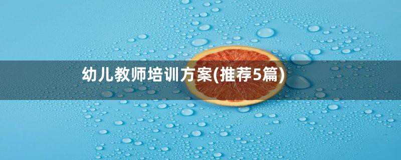 幼儿教师培训方案(推荐5篇)