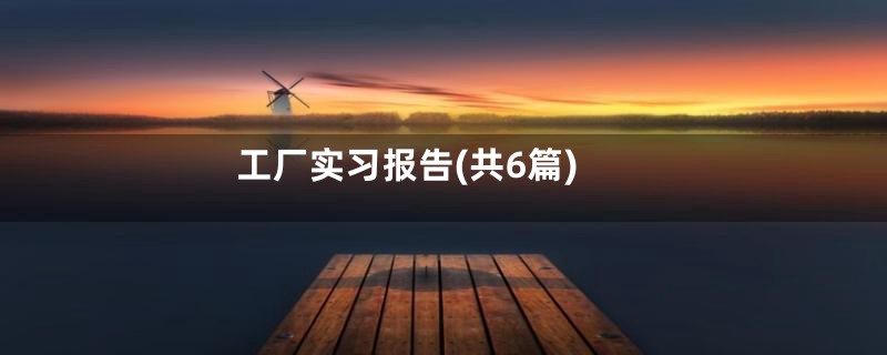 工厂实习报告(共6篇)