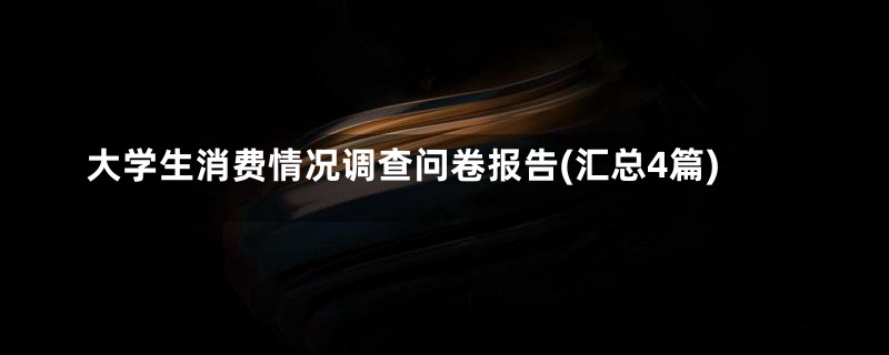 大学生消费情况调查问卷报告(汇总4篇)