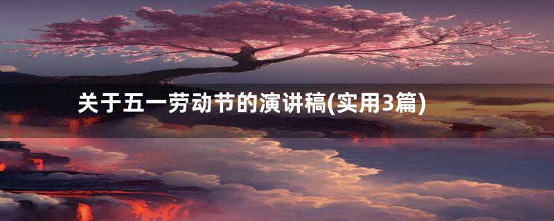 关于五一劳动节的演讲稿(实用3篇)