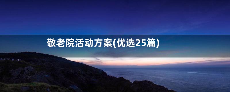 敬老院活动方案(优选25篇)