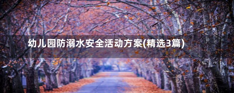 幼儿园防溺水安全活动方案(精选3篇)