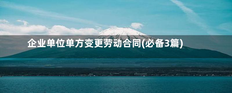 企业单位单方变更劳动合同(必备3篇)