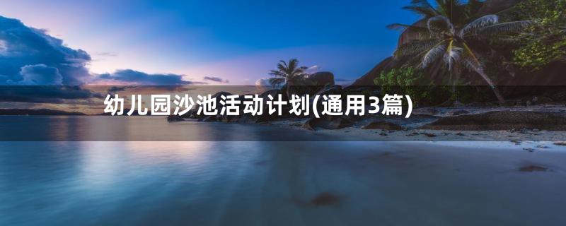 幼儿园沙池活动计划(通用3篇)