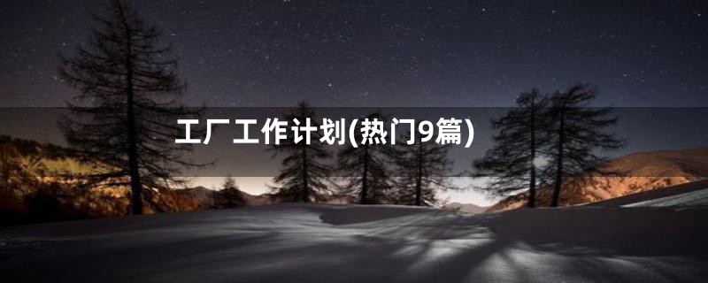 工厂工作计划(热门9篇)