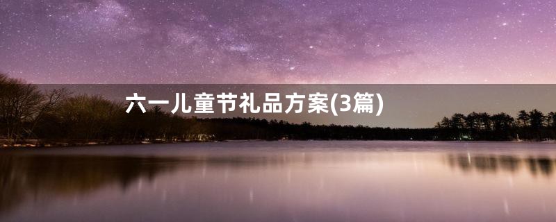 六一儿童节礼品方案(3篇)
