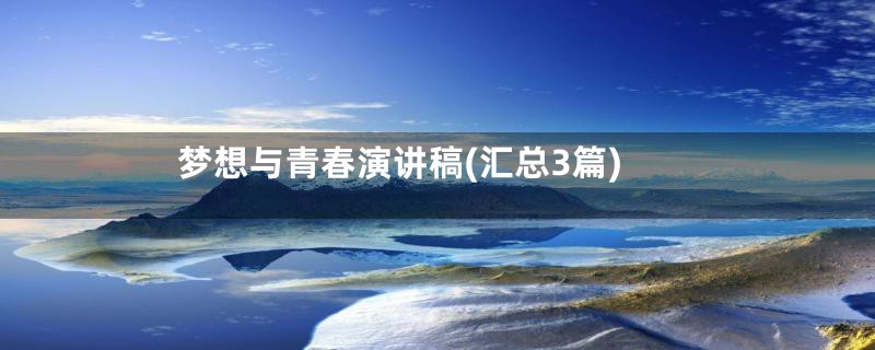 梦想与青春演讲稿(汇总3篇)